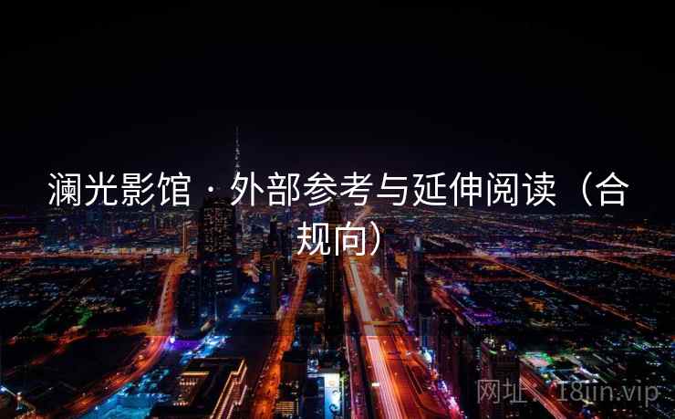 澜光影馆 · 外部参考与延伸阅读(合规向)  第1张 澜光影馆 · 外部参考与延伸阅读(合规向)  第1张