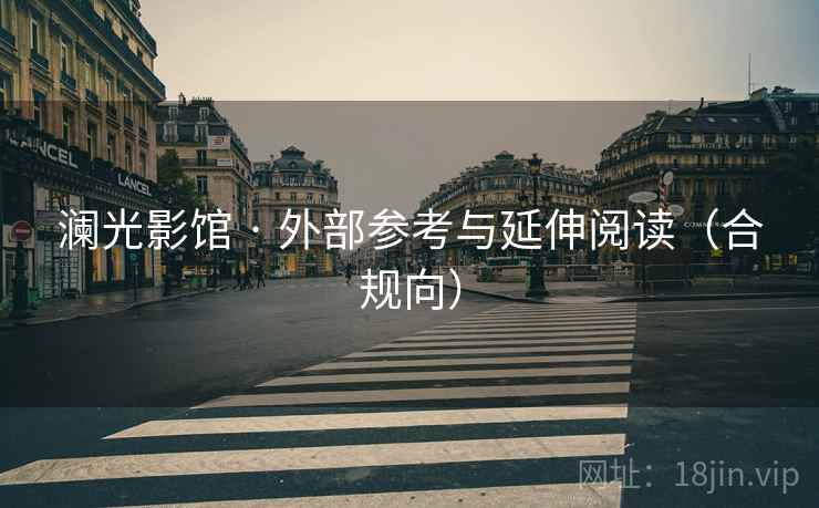 澜光影馆 · 外部参考与延伸阅读(合规向)  第2张 澜光影馆 · 外部参考与延伸阅读(合规向)  第2张