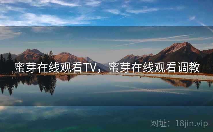 蜜芽在线观看TV,蜜芽在线观看调教  第2张 蜜芽在线观看TV,蜜芽在线观看调教  第2张