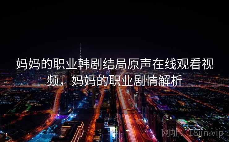 妈妈的职业韩剧结局原声在线观看视频,妈妈的职业剧情解析  第2张 妈妈的职业韩剧结局原声在线观看视频,妈妈的职业剧情解析  第2张