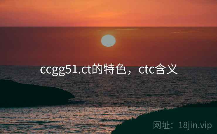 ccgg51.ct的特色,ctc含义  第1张 ccgg51.ct的特色,ctc含义  第1张