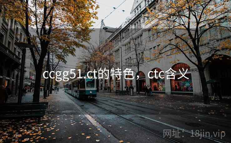 ccgg51.ct的特色,ctc含义  第2张 ccgg51.ct的特色,ctc含义  第2张