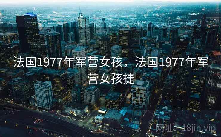 法国1977年军营女孩,法国1977年军营女孩捷  第2张 法国1977年军营女孩,法国1977年军营女孩捷  第2张