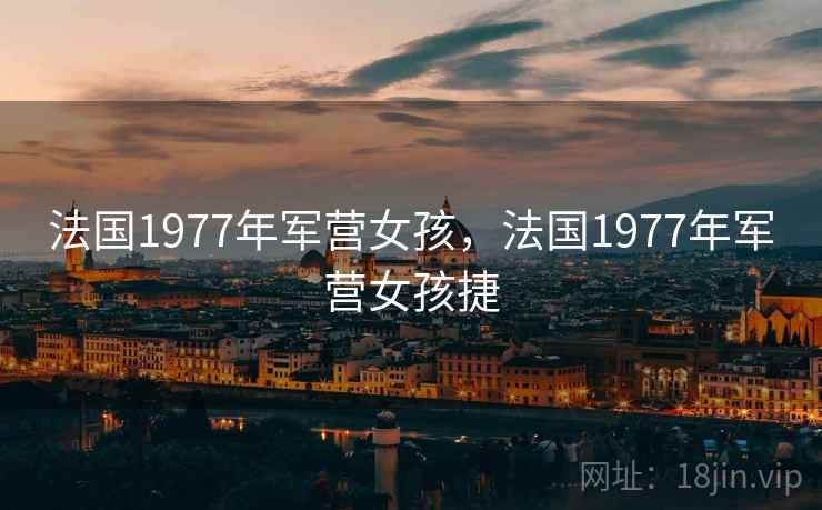 法国1977年军营女孩,法国1977年军营女孩捷  第1张 法国1977年军营女孩,法国1977年军营女孩捷  第1张