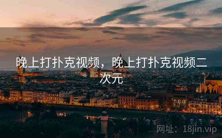晚上打扑克视频,晚上打扑克视频二次元  第1张 晚上打扑克视频,晚上打扑克视频二次元  第1张