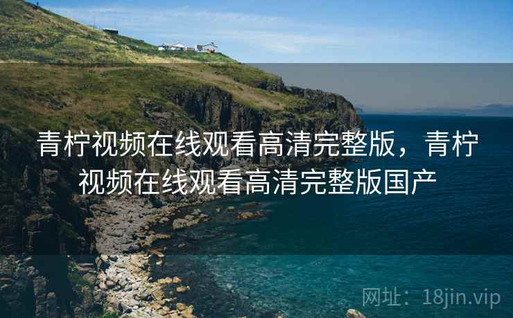 青柠视频在线观看高清完整版,青柠视频在线观看高清完整版国产  第1张 青柠视频在线观看高清完整版,青柠视频在线观看高清完整版国产  第1张