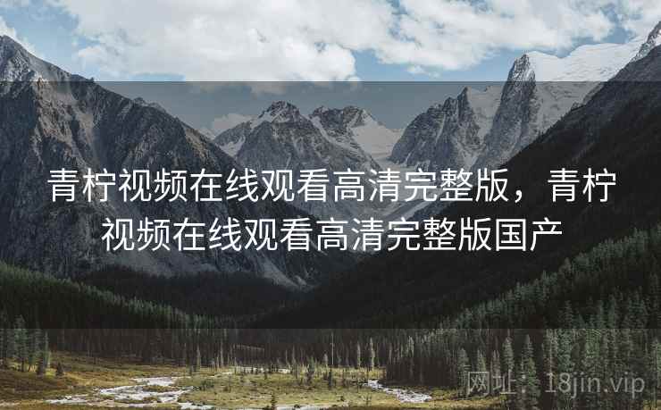 青柠视频在线观看高清完整版,青柠视频在线观看高清完整版国产  第2张 青柠视频在线观看高清完整版,青柠视频在线观看高清完整版国产  第2张
