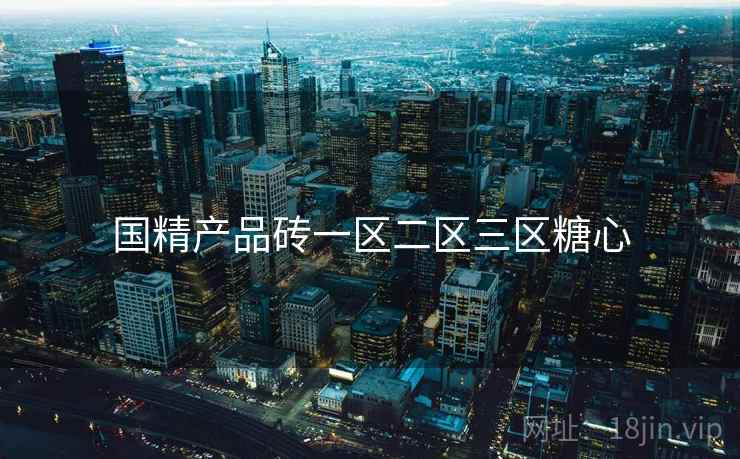 国精产品砖一区二区三区糖心  第1张 国精产品砖一区二区三区糖心  第1张