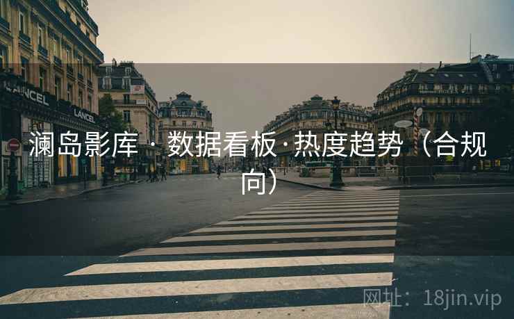 澜岛影库 · 数据看板·热度趋势(合规向)  第1张 澜岛影库 · 数据看板·热度趋势(合规向)  第1张