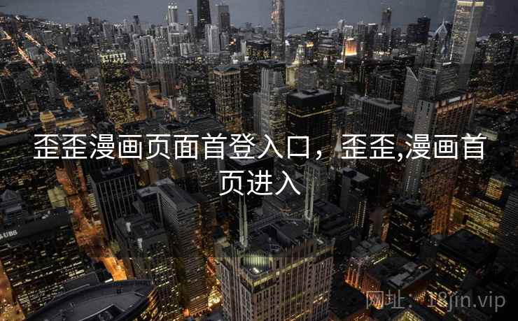 歪歪漫画页面首登入口,歪歪,漫画首页进入  第1张 歪歪漫画页面首登入口,歪歪,漫画首页进入  第1张
