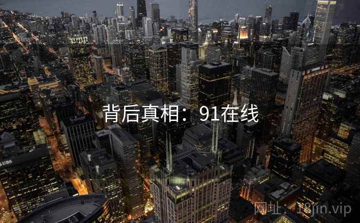 背后真相:91在线 第2张 背后真相:91在线 第2张