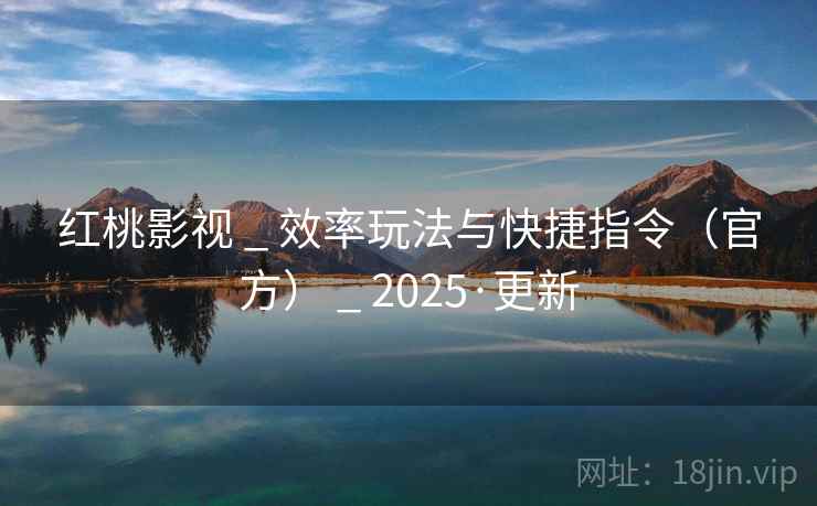 红桃影视 _ 效率玩法与快捷指令(官方) 2025·更新  第1张 红桃影视 _ 效率玩法与快捷指令(官方) 2025·更新  第1张