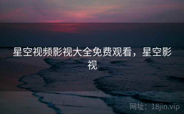 星空视频影视大全免费观看,星空影视  第1张 星空视频影视大全免费观看,星空影视  第1张