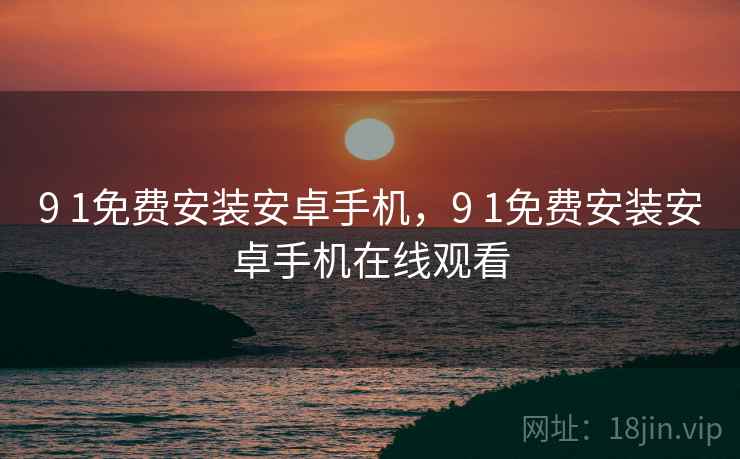 9 1免费安装安卓手机,9 1免费安装安卓手机在线观看  第1张 9 1免费安装安卓手机,9 1免费安装安卓手机在线观看  第1张