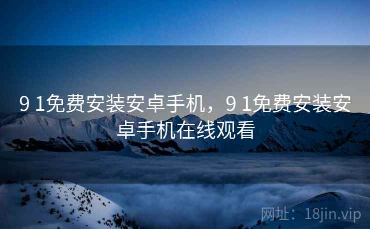 9 1免费安装安卓手机,9 1免费安装安卓手机在线观看  第2张 9 1免费安装安卓手机,9 1免费安装安卓手机在线观看  第2张
