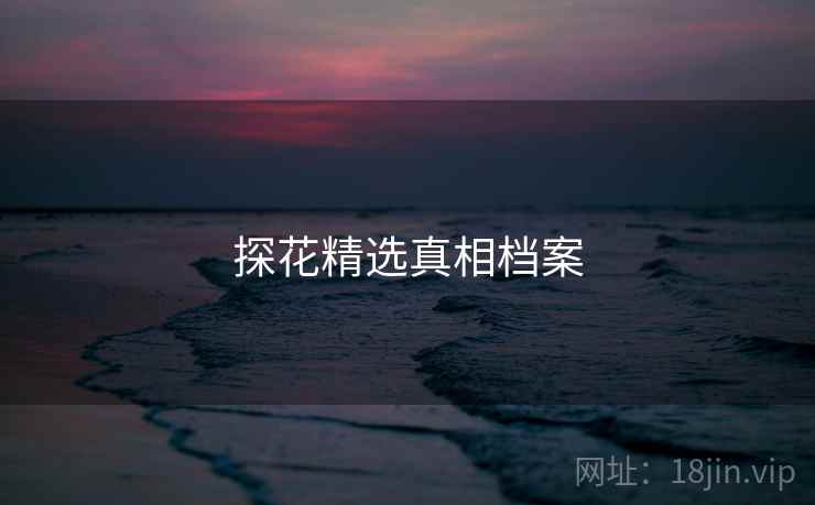 探花精选真相档案  第1张 探花精选真相档案  第1张