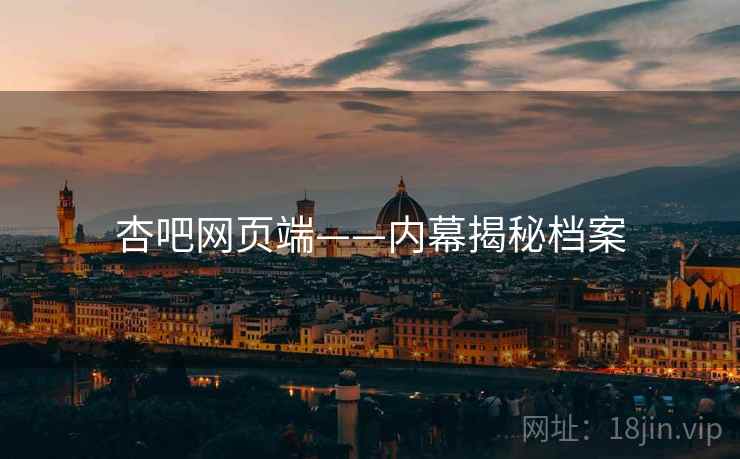 杏吧网页端——内幕揭秘档案  第2张 杏吧网页端——内幕揭秘档案  第2张