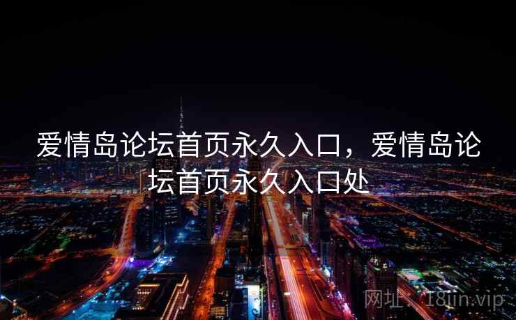 爱情岛论坛首页永久入口,爱情岛论坛首页永久入口处  第2张 爱情岛论坛首页永久入口,爱情岛论坛首页永久入口处  第2张