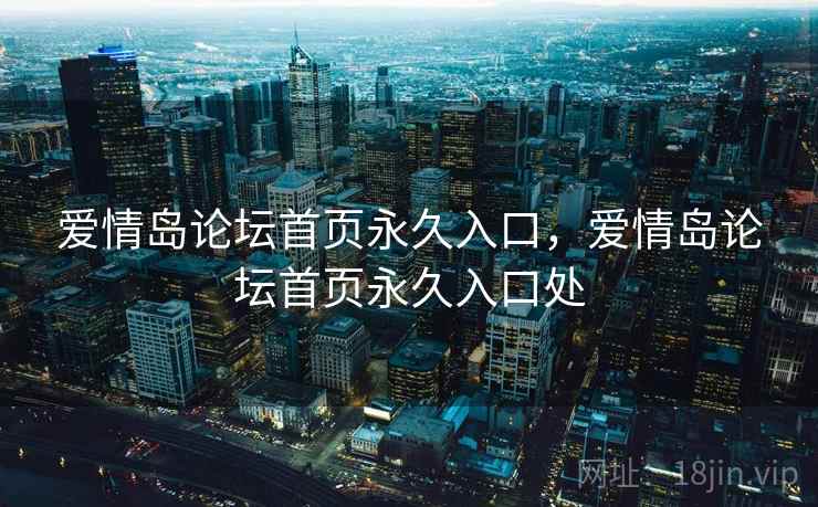 爱情岛论坛首页永久入口,爱情岛论坛首页永久入口处  第1张 爱情岛论坛首页永久入口,爱情岛论坛首页永久入口处  第1张