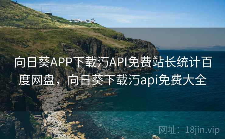 向日葵APP下载汅API免费站长统计百度网盘,向日葵下载汅api免费大全  第2张 向日葵APP下载汅API免费站长统计百度网盘,向日葵下载汅api免费大全  第2张