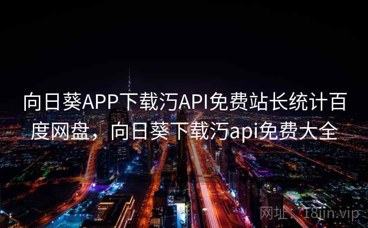 向日葵APP下载汅API免费站长统计百度网盘,向日葵下载汅api免费大全  第1张 向日葵APP下载汅API免费站长统计百度网盘,向日葵下载汅api免费大全  第1张