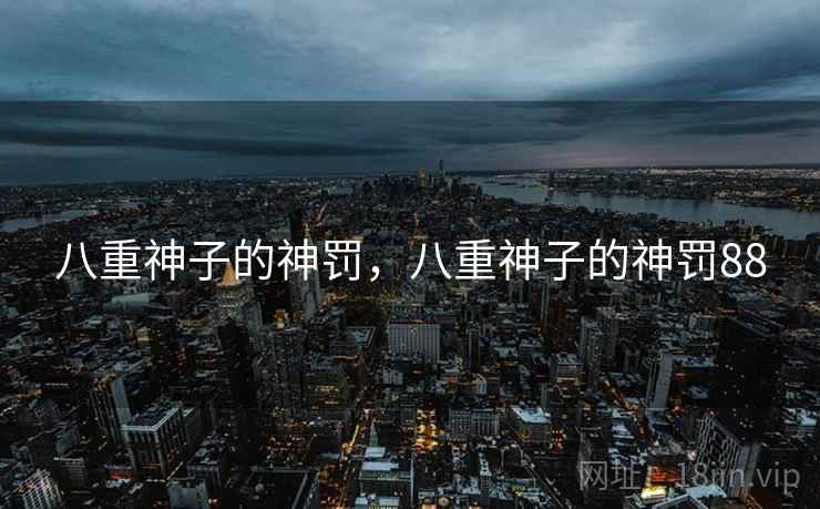 八重神子的神罚,八重神子的神罚88  第1张 八重神子的神罚,八重神子的神罚88  第1张