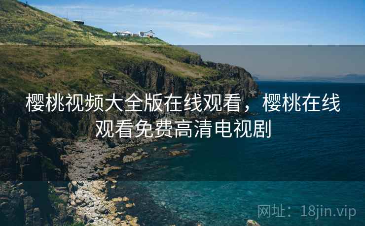 樱桃视频大全版在线观看,樱桃在线观看免费高清电视剧  第2张 樱桃视频大全版在线观看,樱桃在线观看免费高清电视剧  第2张