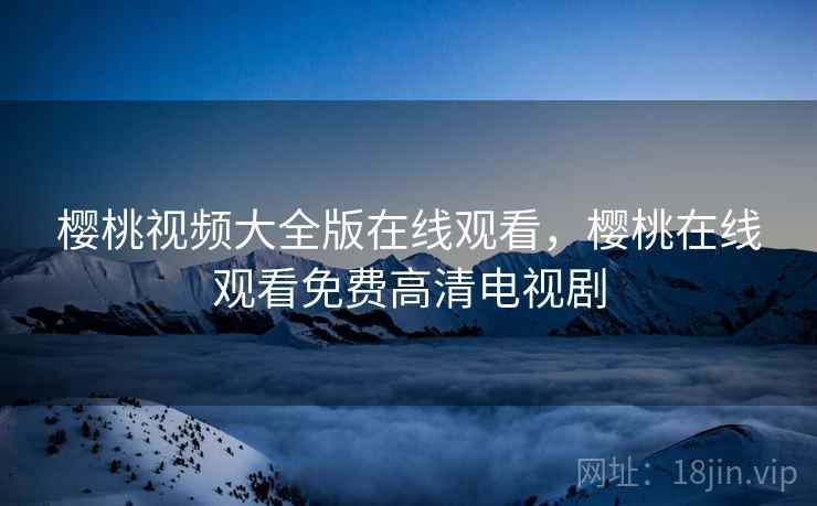樱桃视频大全版在线观看,樱桃在线观看免费高清电视剧  第1张 樱桃视频大全版在线观看,樱桃在线观看免费高清电视剧  第1张