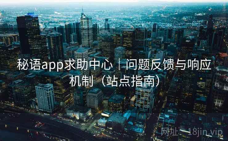 秘语app求助中心|问题反馈与响应机制(站点指南)  第1张 秘语app求助中心|问题反馈与响应机制(站点指南)  第1张