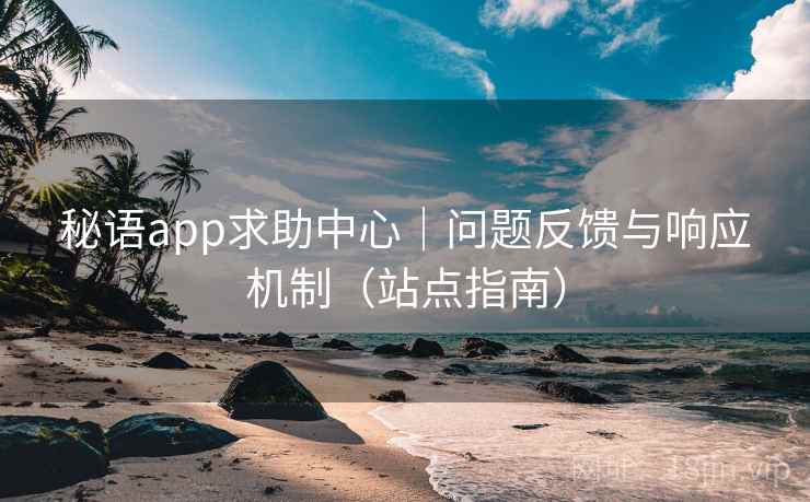 秘语app求助中心|问题反馈与响应机制(站点指南)  第2张 秘语app求助中心|问题反馈与响应机制(站点指南)  第2张