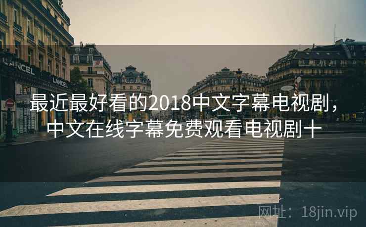 最近最好看的2018中文字幕电视剧,中文在线字幕免费观看电视剧十  第1张 最近最好看的2018中文字幕电视剧,中文在线字幕免费观看电视剧十  第1张