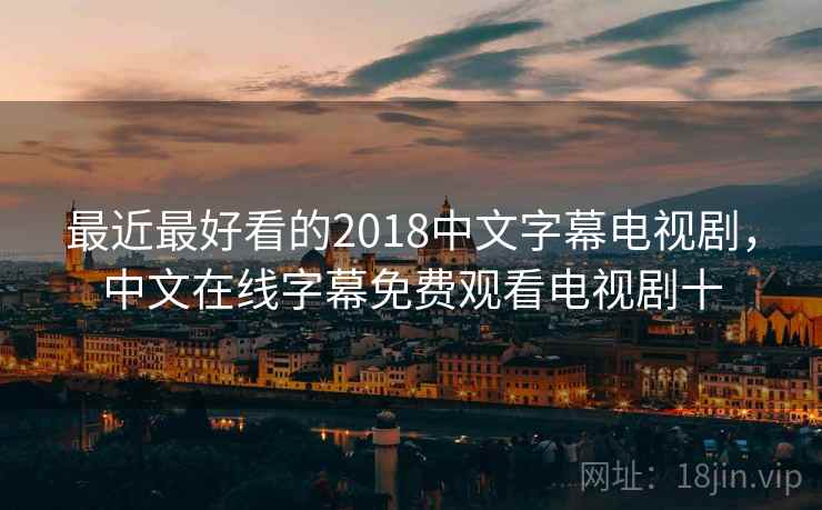 最近最好看的2018中文字幕电视剧,中文在线字幕免费观看电视剧十  第2张 最近最好看的2018中文字幕电视剧,中文在线字幕免费观看电视剧十  第2张