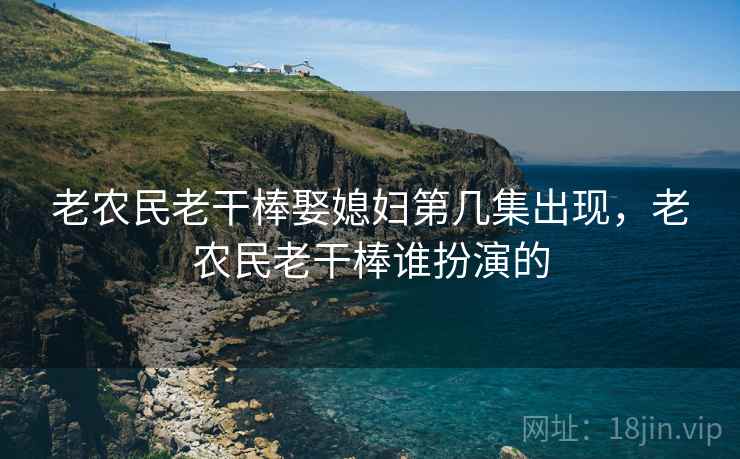 老农民老干棒娶媳妇第几集出现,老农民老干棒谁扮演的  第1张 老农民老干棒娶媳妇第几集出现,老农民老干棒谁扮演的  第1张