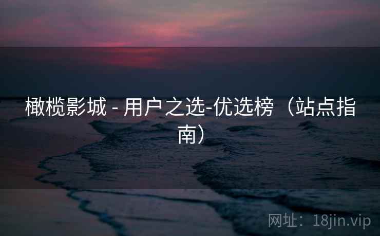 橄榄影城 - 用户之选-优选榜(站点指南)  第1张 橄榄影城 - 用户之选-优选榜(站点指南)  第1张