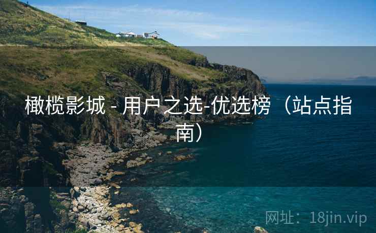 橄榄影城 - 用户之选-优选榜(站点指南)  第2张 橄榄影城 - 用户之选-优选榜(站点指南)  第2张