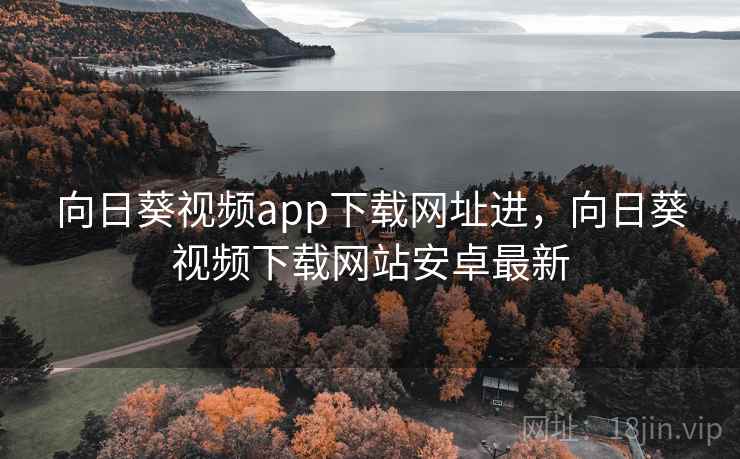 向日葵视频app下载网址进,向日葵视频下载网站安卓最新  第2张 向日葵视频app下载网址进,向日葵视频下载网站安卓最新  第2张