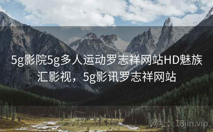 5g影院5g多人运动罗志祥网站HD魅族汇影视,5g影讯罗志祥网站  第2张 5g影院5g多人运动罗志祥网站HD魅族汇影视,5g影讯罗志祥网站  第2张