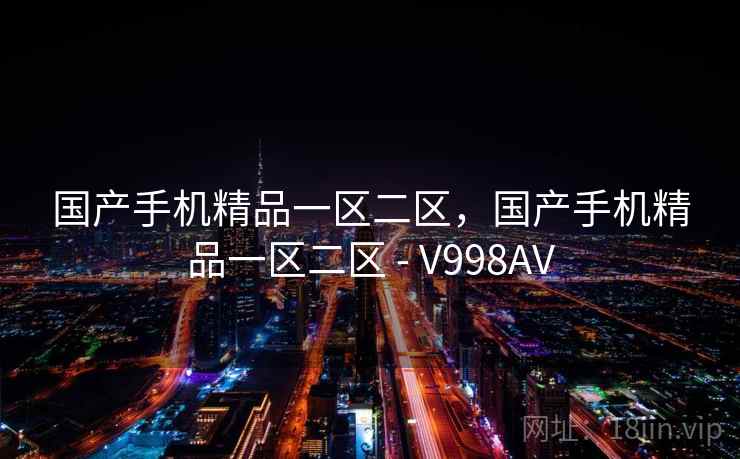 国产手机精品一区二区,国产手机精品一区二区 - V998AV  第1张 国产手机精品一区二区,国产手机精品一区二区 - V998AV  第1张