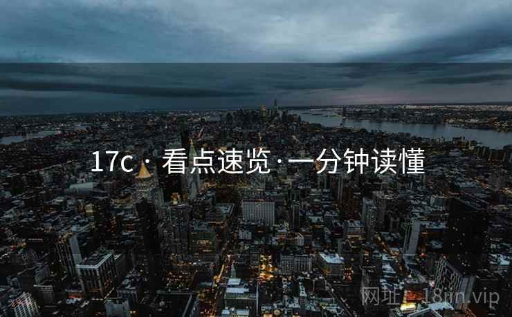 17c · 看点速览·一分钟读懂  第1张 17c · 看点速览·一分钟读懂  第1张