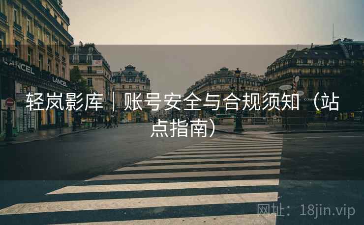 轻岚影库|账号安全与合规须知(站点指南)  第2张 轻岚影库|账号安全与合规须知(站点指南)  第2张
