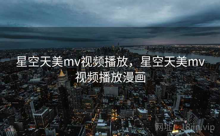 星空天美mv视频播放,星空天美mv视频播放漫画  第1张 星空天美mv视频播放,星空天美mv视频播放漫画  第1张