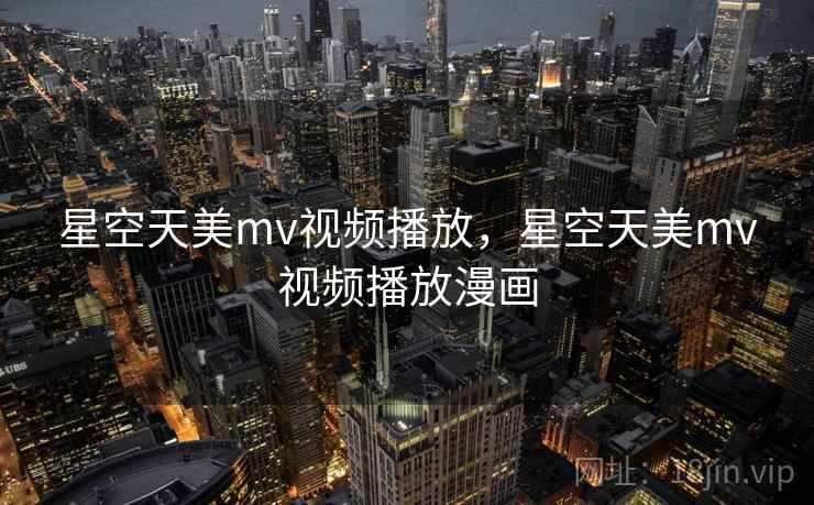 星空天美mv视频播放,星空天美mv视频播放漫画  第2张 星空天美mv视频播放,星空天美mv视频播放漫画  第2张