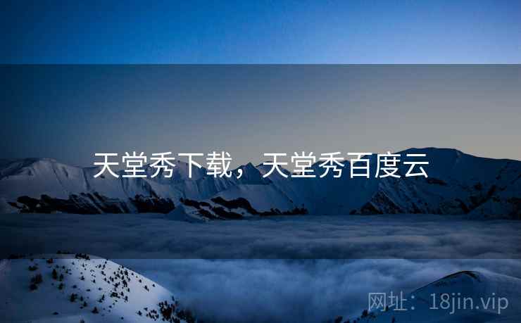天堂秀下载,天堂秀百度云  第2张 天堂秀下载,天堂秀百度云  第2张