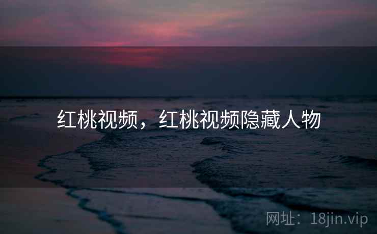 红桃视频,红桃视频隐藏人物  第1张 红桃视频,红桃视频隐藏人物  第1张