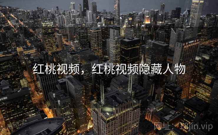 红桃视频,红桃视频隐藏人物  第2张 红桃视频,红桃视频隐藏人物  第2张