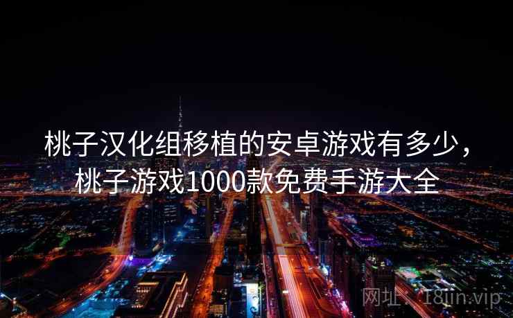 桃子汉化组移植的安卓游戏有多少,桃子游戏1000款免费手游大全  第1张 桃子汉化组移植的安卓游戏有多少,桃子游戏1000款免费手游大全  第1张