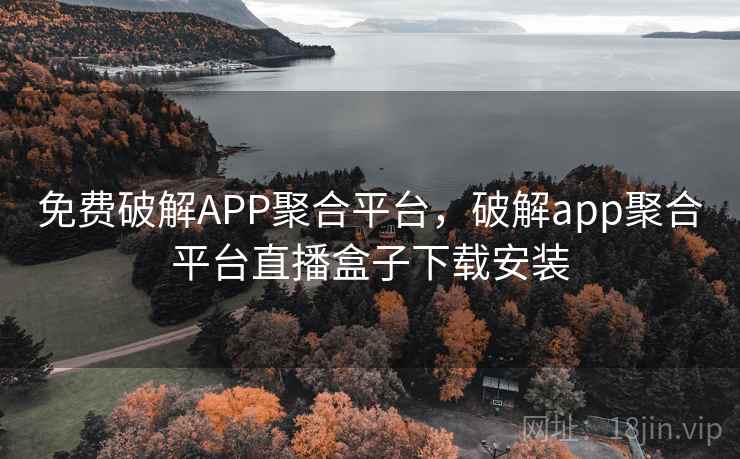 免费破解APP聚合平台,破解app聚合平台直播盒子下载安装  第1张 免费破解APP聚合平台,破解app聚合平台直播盒子下载安装  第1张