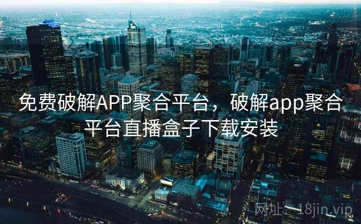 免费破解APP聚合平台,破解app聚合平台直播盒子下载安装  第2张 免费破解APP聚合平台,破解app聚合平台直播盒子下载安装  第2张