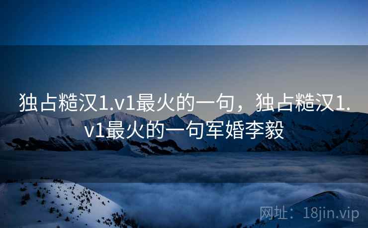 独占糙汉1.v1最火的一句,独占糙汉1.v1最火的一句军婚李毅  第2张 独占糙汉1.v1最火的一句,独占糙汉1.v1最火的一句军婚李毅  第2张