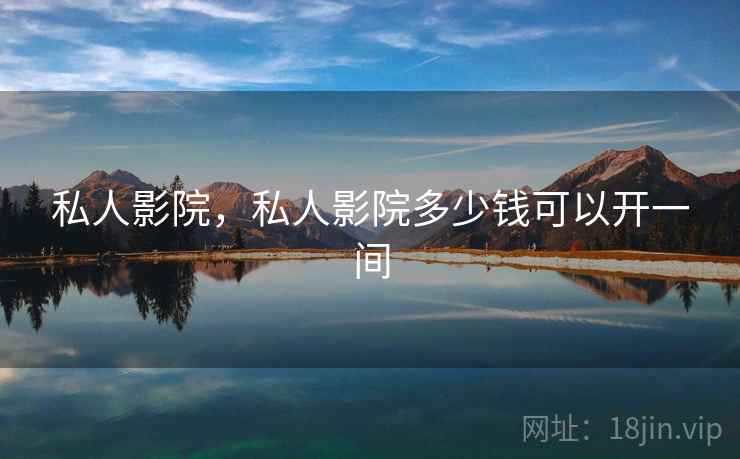 私人影院,私人影院多少钱可以开一间  第1张 私人影院,私人影院多少钱可以开一间  第1张